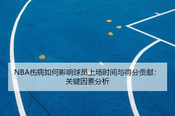 NBA伤病如何影响球员上场时间与得分贡献：关键因素分析