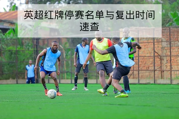 英超红牌停赛名单与复出时间速查